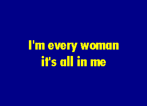 I'm every woman

il's all in me