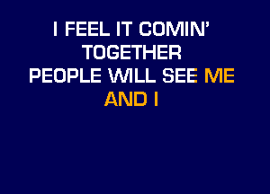 I FEEL IT COMIN'
TOGETHER
PEOPLE WLL SEE ME

AND I