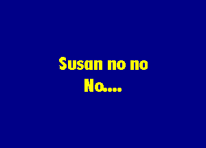 Susan no no

HG...