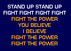 STAND UP STAND UP
FIGHT FIGHT FIGHT FIGHT
FIGHT THE POWER
YOU BELIEVE
I BELIEVE
FIGHT THE POWER
FIGHT THE POWER