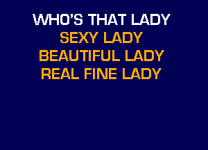 WHO'S THAT LADY
SEXY LADY
BEAUTIFUL LADY
REAL FINE LADY