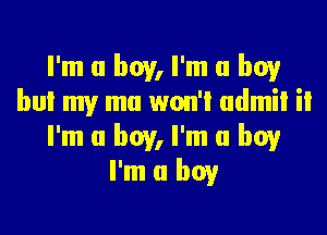 I'm a boy, I'm a boy
but my mu won'l udmil il

I'm a boy, I'm a boy
I'm a boy