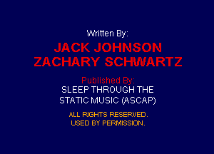 Written By

SLEEP THROUGH THE
STATIC MUSIC (ASCAP)

ALL RIGHTS RESERVED
USED BY PERMISSION