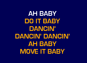 AH BABY
DO IT BABY
DANCIN'

DANGIN' DANCIN'
AH BABY
MOVE IT BABY