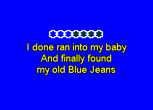 m

I done ran into my baby

And finally found
my old Blue Jeans