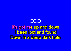 (330

It's got me up and down
I been lost and found
Down in a deep dark hole