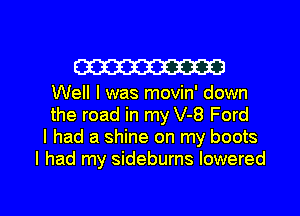 W

Well I was movin' down
the road in my V-8 Ford
I had a shine on my boots
I had my sideburns lowered

g