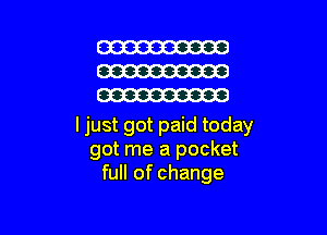 ljust got paid today
got me a pocket
full of change