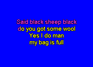 Said black sheep black
do you got some wool

Yes I do man
my bag is full