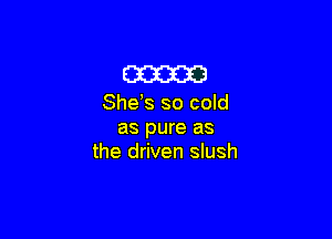 633333

She s so cold

as pure as
the driven slush