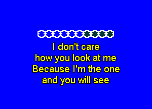 W

I don't care

how you look at me
Because I'm the one
and you will see