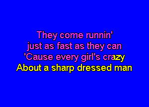 They come runnin'
just as fast as they can

'Cause every girl's crazy
About a sharp dressed man