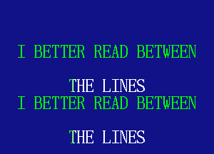 I BETTER READ BETWEEN

THE LINES
I BETTER READ BETWEEN

THE LINES