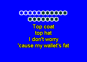 W
am

Top coat

top hat
I don'tworry
'cause my wallet's fat