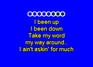 W

I been up
I been down

Take my word
my way around.
I ain't askin' for much