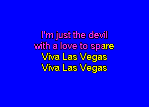 I'm just the devil
with a love to spare

Viva Las Vegas
Viva Las Vegas