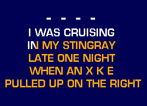 I WAS CRUISING

IN MY STINGRAY

LATE ONE NIGHT

WHEN AN X K E
PULLED UP ON THE RIGHT