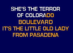 SHE'S THE TERROR
OF COLORADO
BOULEVARD
ITS THE LITTLE OLD LADY
FROM PASADENA