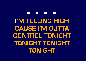 I'M FEELING HIGH
CAUSE I'M DUTI'A
CONTROL TONIGHT
TONIGHT TONIGHT

TONIGHT l