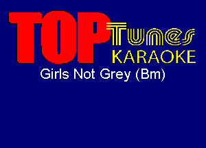 Twmcw
KARAOKE
Girls Not Grey (Bm)