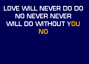 LOVE WILL NEVER DO DO
N0 NEVER NEVER
WILL DO WITHOUT YOU
N0