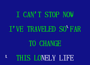 L

I CAN? T STOP NOW
PVE TRAVELED SOKFAR
TO CHANGE
THIS LONELY LIFE