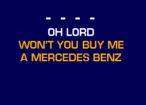 0H LORD
WONT YOU BUY ME
A MERCEDES BENZ