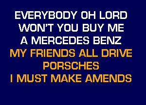 EVERYBODY 0H LORD
WON'T YOU BUY ME
A MERCEDES BENZ

MY FRIENDS ALL DRIVE
PORSCHES
I MUST MAKE AMENDS
