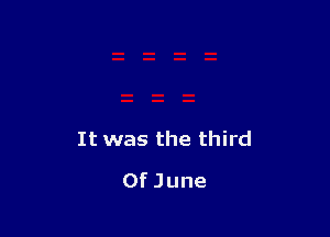 It was the third

OfJune
