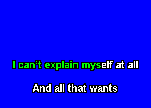 l caNt explain myself at all

And all that wants