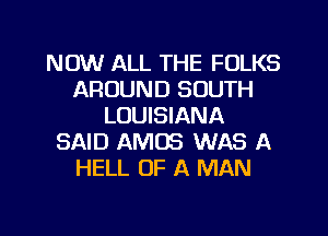 NOW ALL THE FOLKS
AROUND SOUTH
LOUISIANA
SAID AMOS WAS A
HELL OF A MAN