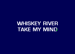 WHISKEY RIVER

TAKE MY MIND