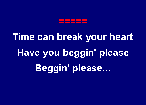 Time can break your heart

Have you beggin' please

Beggin' please...