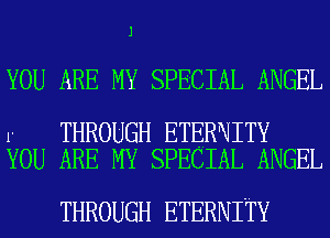 J

YOU ARE MY SPECIAL ANGEL

1.

THROUGH ETERNITY

YOU ARE MY SPECIAL ANGEL

THROUGH ETERNITY