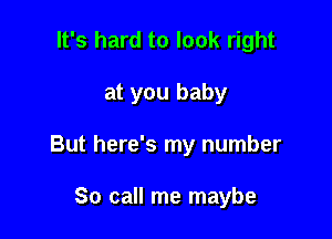 It's hard to look right

at you baby

But here's my number

So call me maybe