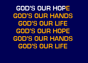 GODS OUR HOPE
GOD'S OUR HANDS
GOD'S OUR LIFE
GOD'S OUR HOPE
GOD'S OUR HANDS
GOD'S OUR LIFE

g