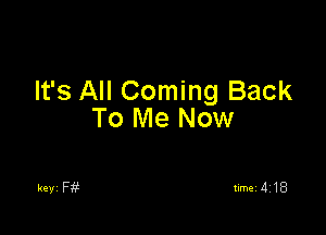 It's All Coming Back

To Me Now