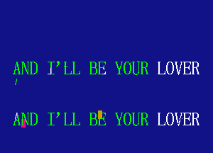 AND I LL BE YOUR LOVER
I

AND I LL BE YOUR LOVER