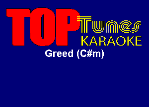Twmw
KARAOKE
Greed (Cfim)