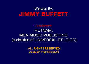 Written By

PUTNAM,

MBA MUSIC PUBLISHING,
(a dwisnon 0f UNIVERSAL STUDIOS)

ALL RIGHTS RESERVED
USED BY PERMISSION