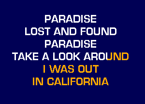 PARADISE
LOST AND FOUND
PARADISE
TAKE A LOOK AROUND
I WAS OUT
IN CALIFORNIA