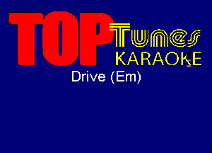 Twmw
KARAOKE
Drive (Em)