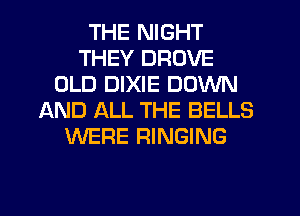THE NIGHT
THEY DROVE
OLD DIXIE DOWN
AND ALL THE BELLS
WERE RINGING