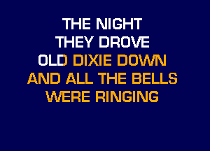 THE NIGHT
THEY DROVE
OLD DIXIE DOWN
AND ALL THE BELLS
WERE RINGING