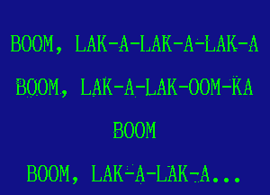 BOOM, LAK-A-LAK-A-LAK-A
BOOM, LAK-A-LAK-OOM-KA
BOOM
BOOM, LAKLA-L'AKtA. . .