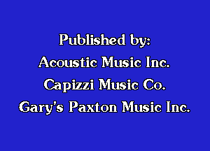 Published byz

Acoustic Music Inc.
Capizzi Music Co.

Gary's Paxton Music Inc.