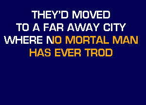THEY'D MOVED
TO A FAR AWAY CITY
WHERE N0 MORTAL MAN
HAS EVER TROD