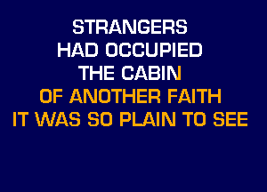 STRANGERS
HAD OCCUPIED
THE CABIN
0F ANOTHER FAITH
IT WAS 80 PLAIN TO SEE