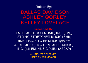 Written Byz

EMI BLACKWOOD MUSIC, INC. (BMI),
STRING STRETCHER MUSIC (BMI),

DIDN'T HAVE TO BE MUSIC (cio EMI
APRIL MUSIC, INC), EMI APRIL MUSIC,
INC. (Clo EMI MUSIC PUB ) (ASCAP)

Ill moms RESERxEO
USED BY VER IDSSOON