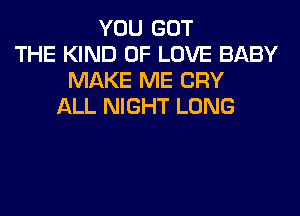 YOU GOT
THE KIND OF LOVE BABY
MAKE ME CRY
ALL NIGHT LONG